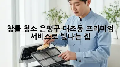 창틀 청소: 은평구 대조동 프리미엄 서비스로 빛나는 집! ✨
