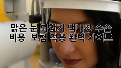맑은 눈 되찾기✨ 백내장 수술 비용 & 보험 적용 완벽 가이드!