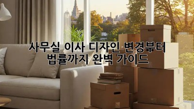 사무실 이사? 디자인 변경부터 법률까지 완벽 가이드!